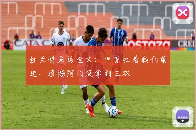 杜兰特采访全文：申京扛着我们前进，遗憾阿门没拿到三双