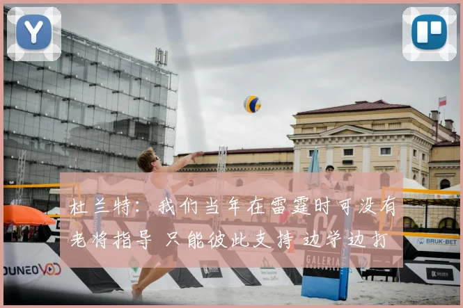 杜兰特：我们当年在雷霆时可没有老将指导 只能彼此支持 边学边打