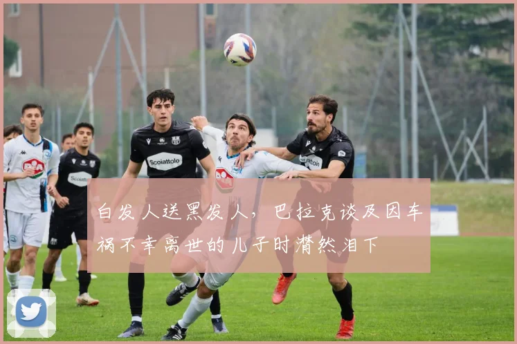 白发人送黑发人，巴拉克谈及因车祸不幸离世的儿子时潸然泪下